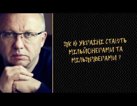 ЯК В УКРАЇНІ СТАЮТЬ МІЛЬЙОНЕРАМИ ТА МІЛЬЯРДЕРАМИ ?